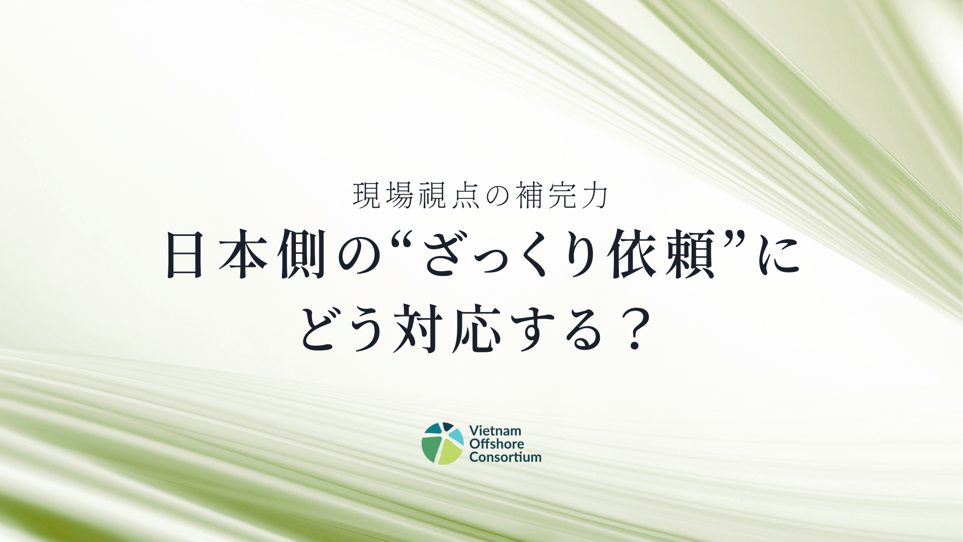 日本側の“ざっくり依頼”にどう対応する？現場視点の補完力