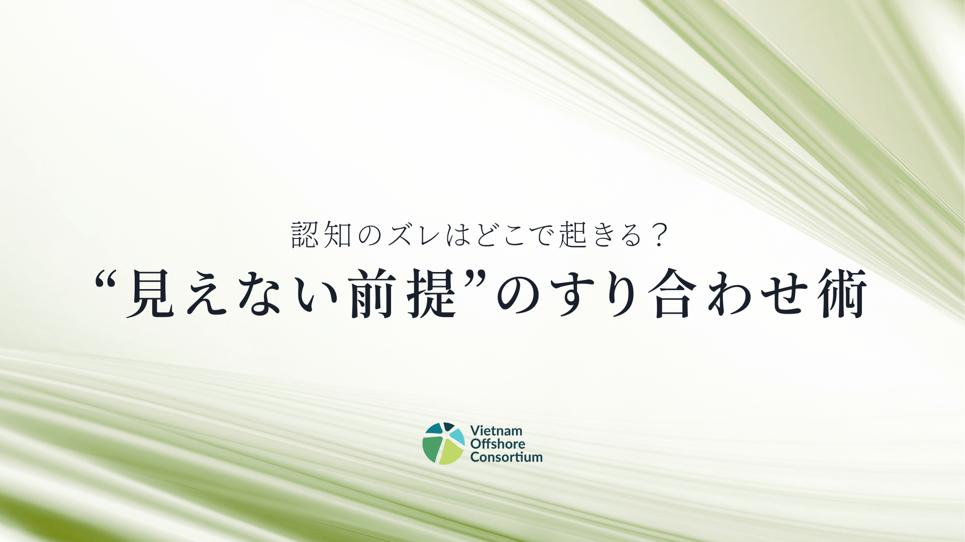 認知のズレはどこで起きる？“見えない前提”のすり合わせ術