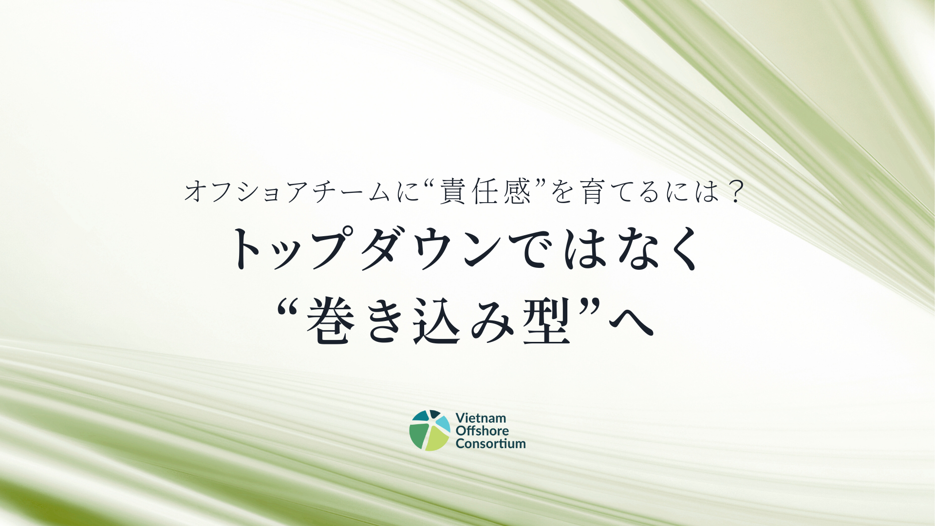 オフショアチームに“責任感”を育てるには？｜トップダウンではなく“巻き込み型”へ